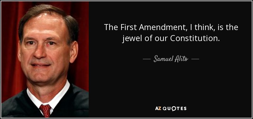 The First Amendment, I think, is the jewel of our Constitution. - Samuel Alito