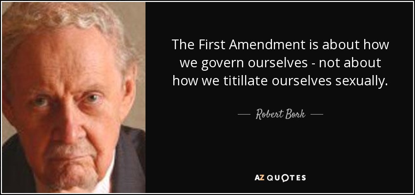 The First Amendment is about how we govern ourselves - not about how we titillate ourselves sexually. - Robert Bork