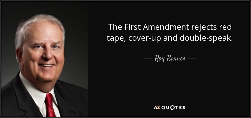 The First Amendment rejects red tape, cover-up and double-speak. - Roy Barnes