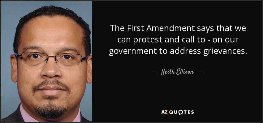 The First Amendment says that we can protest and call to - on our government to address grievances. - Keith Ellison