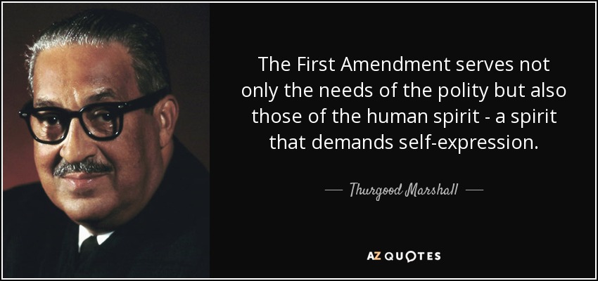 The First Amendment serves not only the needs of the polity but also those of the human spirit - a spirit that demands self-expression . - Thurgood Marshall