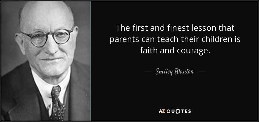 The first and finest lesson that parents can teach their children is faith and courage. - Smiley Blanton