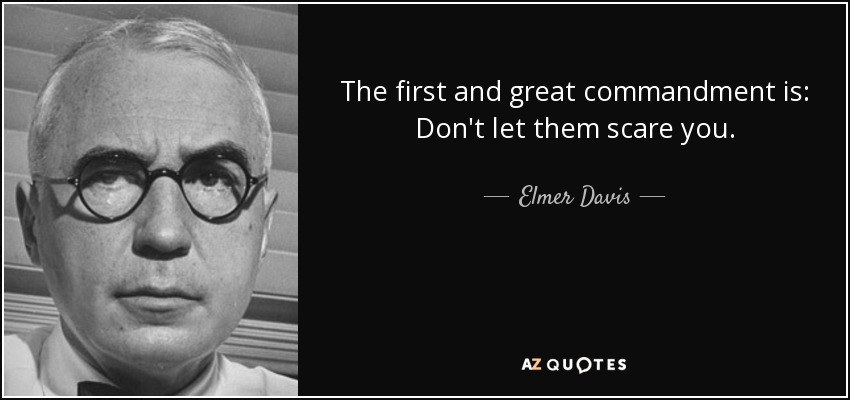 The first and great commandment is: Don't let them scare you. - Elmer Davis