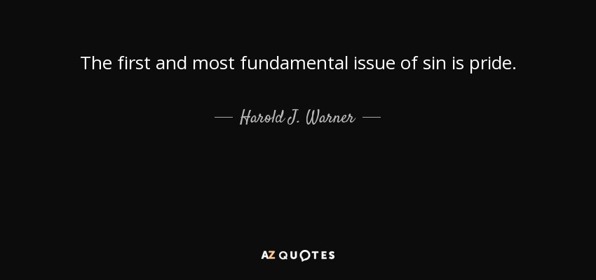 The first and most fundamental issue of sin is pride. - Harold J. Warner