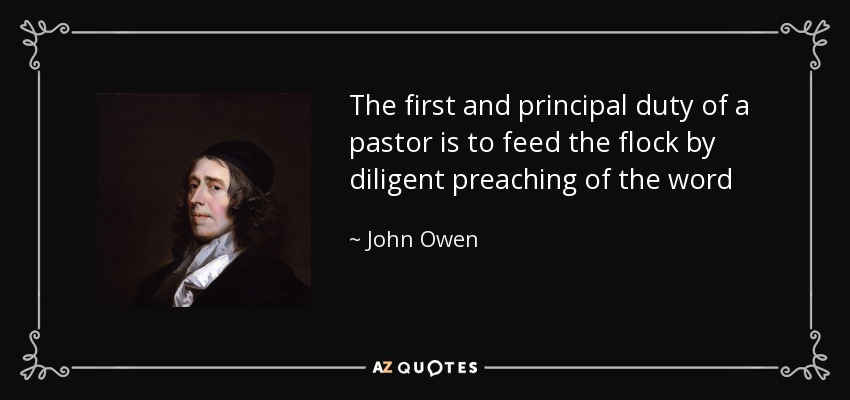 The first and principal duty of a pastor is to feed the flock by diligent preaching of the word - John Owen