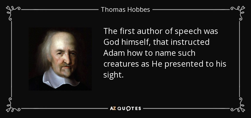 The first author of speech was God himself, that instructed Adam how to name such creatures as He presented to his sight. - Thomas Hobbes