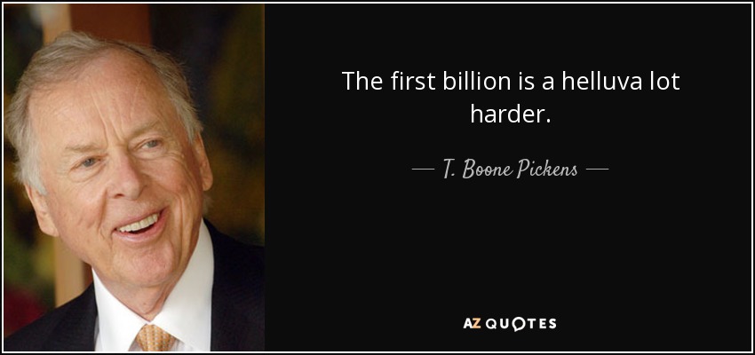 The first billion is a helluva lot harder. - T. Boone Pickens