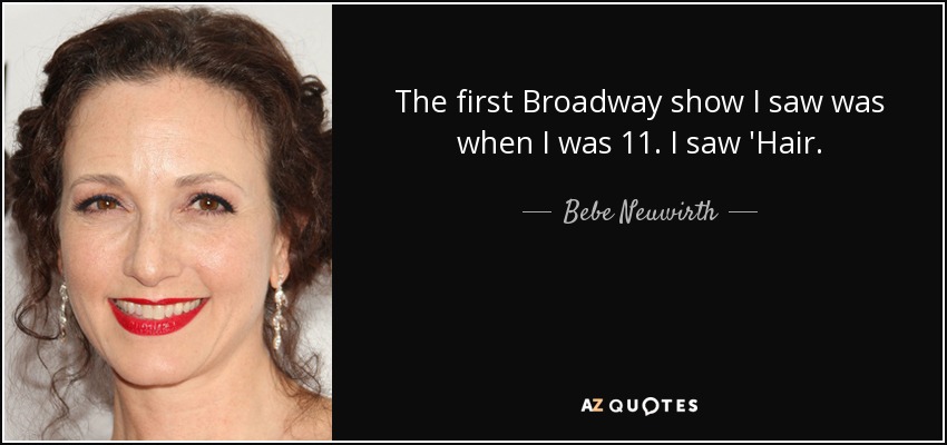 The first Broadway show I saw was when I was 11. I saw 'Hair. - Bebe Neuwirth
