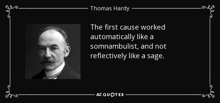 The first cause worked automatically like a somnambulist, and not reflectively like a sage. - Thomas Hardy