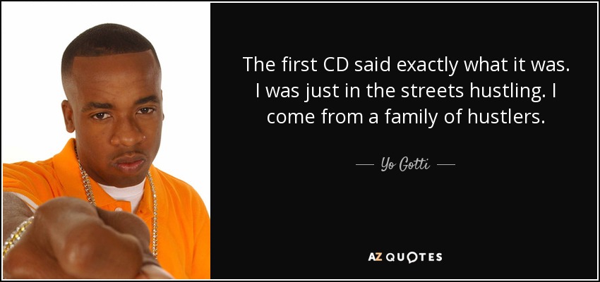 The first CD said exactly what it was. I was just in the streets hustling. I come from a family of hustlers. - Yo Gotti