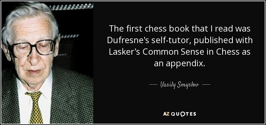 The first chess book that I read was Dufresne's self-tutor, published with Lasker's Common Sense in Chess as an appendix. - Vasily Smyslov