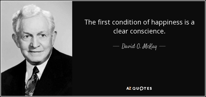 The first condition of happiness is a clear conscience. - David O. McKay