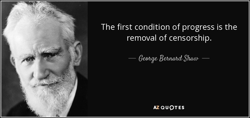 The first condition of progress is the removal of censorship. - George Bernard Shaw