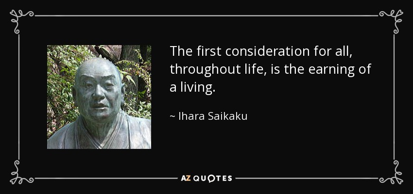 The first consideration for all, throughout life, is the earning of a living. - Ihara Saikaku