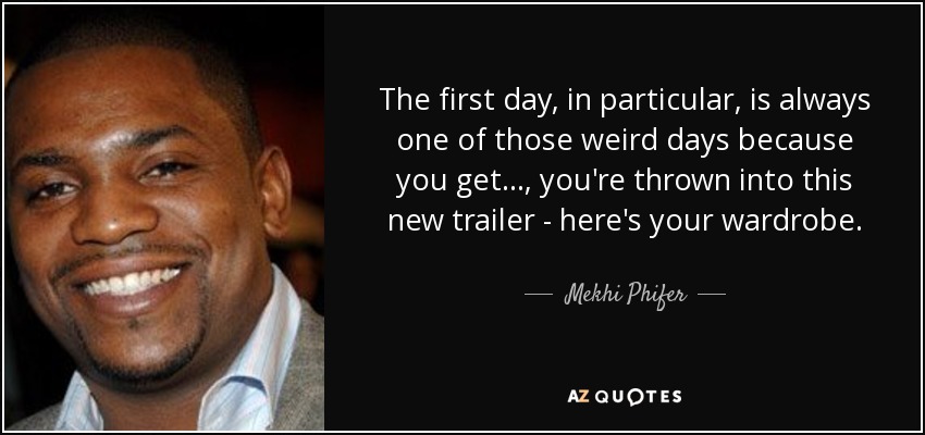 The first day, in particular, is always one of those weird days because you get ..., you're thrown into this new trailer - here's your wardrobe. - Mekhi Phifer