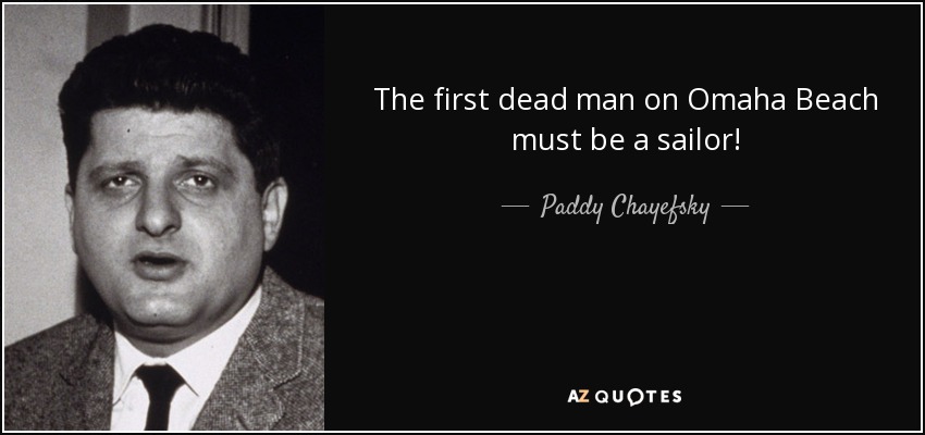 The first dead man on Omaha Beach must be a sailor! - Paddy Chayefsky