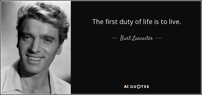 The first duty of life is to live. - Burt Lancaster