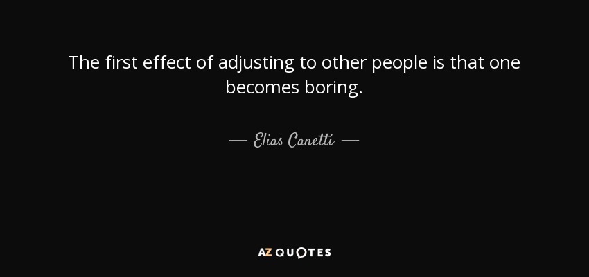 The first effect of adjusting to other people is that one becomes boring. - Elias Canetti