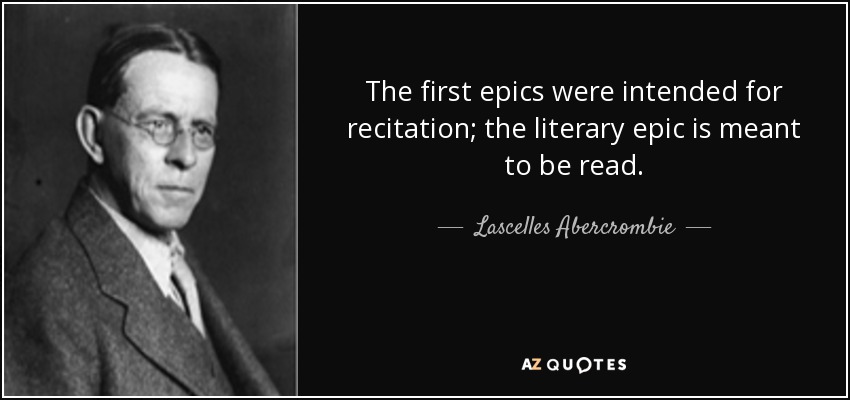 The first epics were intended for recitation; the literary epic is meant to be read. - Lascelles Abercrombie