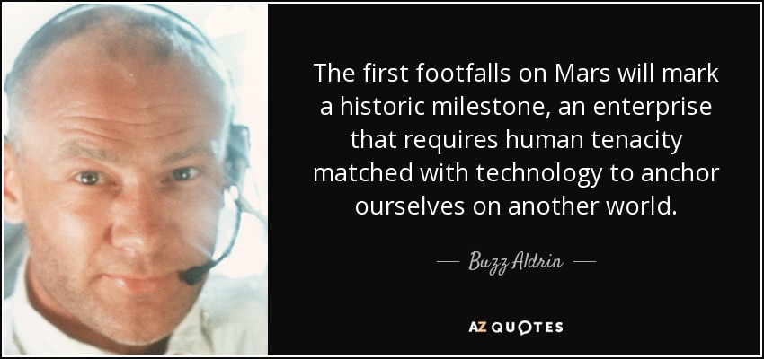 The first footfalls on Mars will mark a historic milestone, an enterprise that requires human tenacity matched with technology to anchor ourselves on another world. - Buzz Aldrin