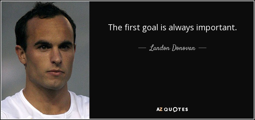 The first goal is always important. - Landon Donovan