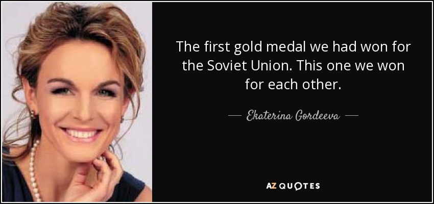 The first gold medal we had won for the Soviet Union. This one we won for each other. - Ekaterina Gordeeva