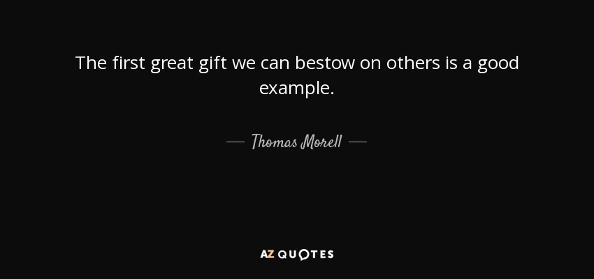 The first great gift we can bestow on others is a good example. - Thomas Morell