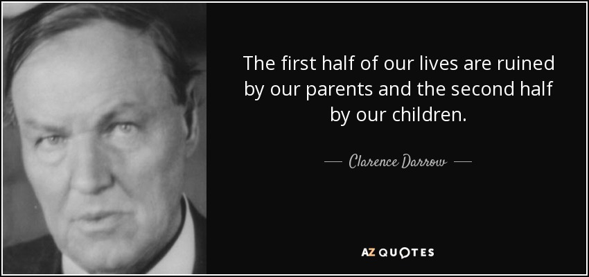 The first half of our lives are ruined by our parents and the second half by our children. - Clarence Darrow