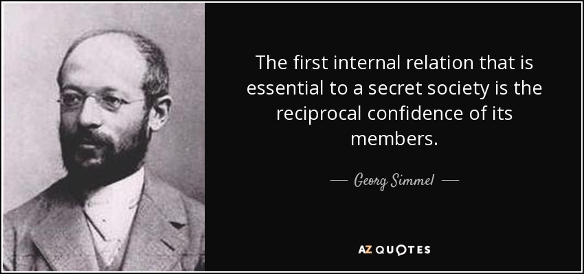 The first internal relation that is essential to a secret society is the reciprocal confidence of its members. - Georg Simmel