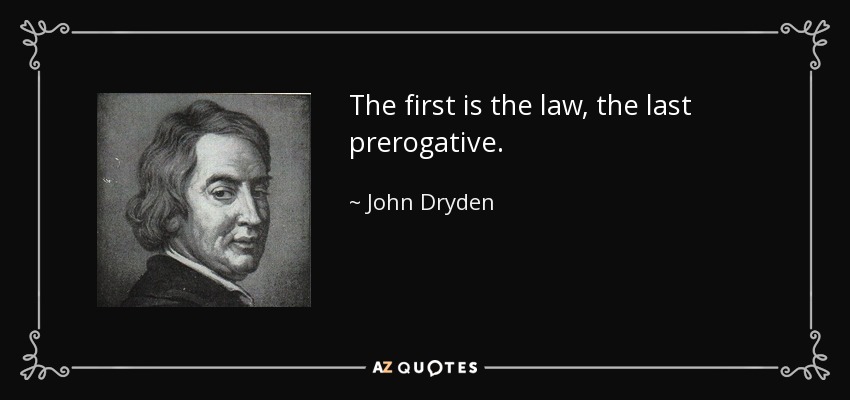 The first is the law, the last prerogative. - John Dryden