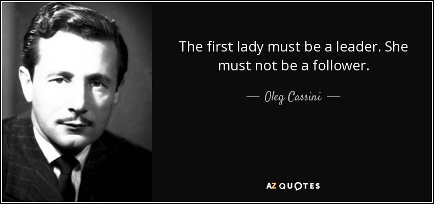 The first lady must be a leader. She must not be a follower. - Oleg Cassini