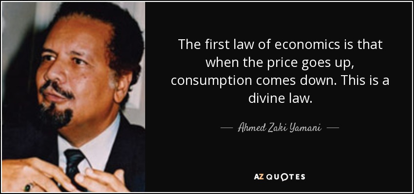 The first law of economics is that when the price goes up, consumption comes down. This is a divine law. - Ahmed Zaki Yamani