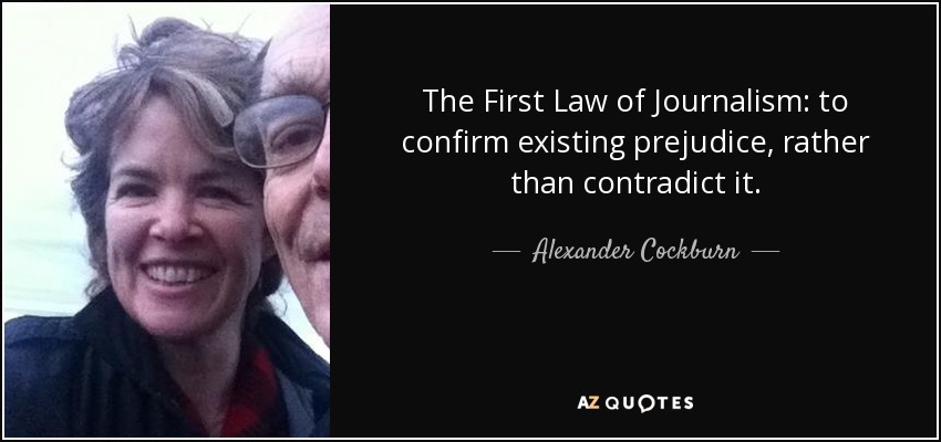 The First Law of Journalism: to confirm existing prejudice, rather than contradict it. - Alexander Cockburn