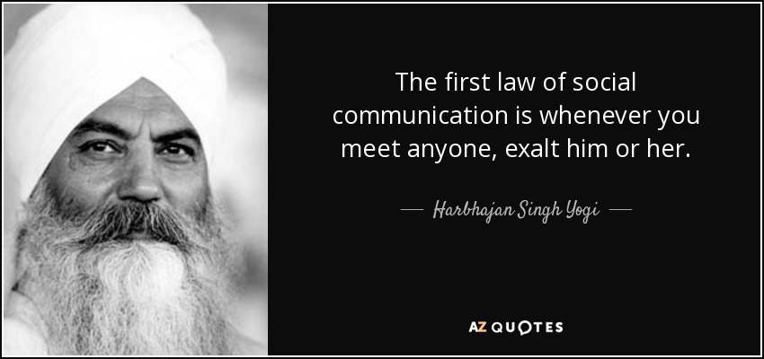 The first law of social communication is whenever you meet anyone, exalt him or her. - Harbhajan Singh Yogi