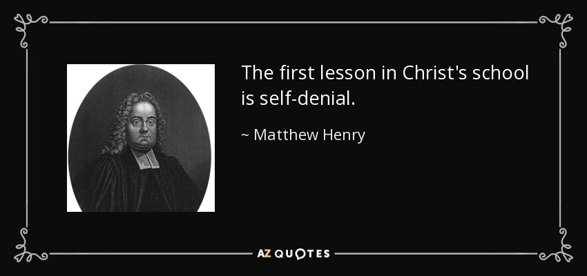 The first lesson in Christ's school is self-denial. - Matthew Henry