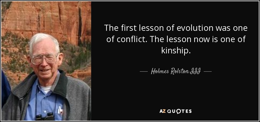 The first lesson of evolution was one of conflict. The lesson now is one of kinship. - Holmes Rolston III