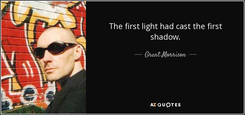 The first light had cast the first shadow. - Grant Morrison