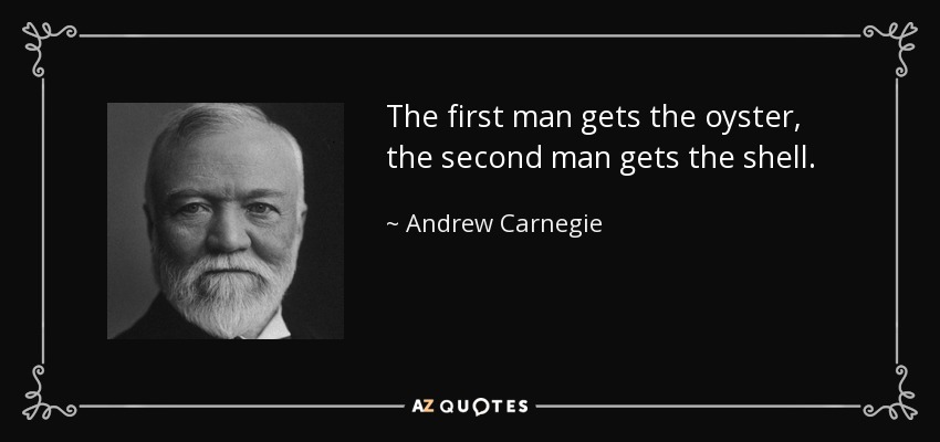 The first man gets the oyster, the second man gets the shell. - Andrew Carnegie