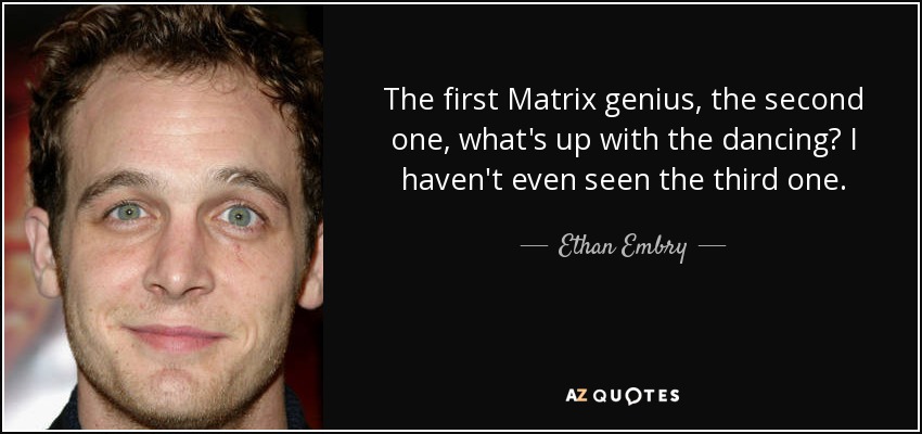 The first Matrix genius, the second one, what's up with the dancing? I haven't even seen the third one. - Ethan Embry