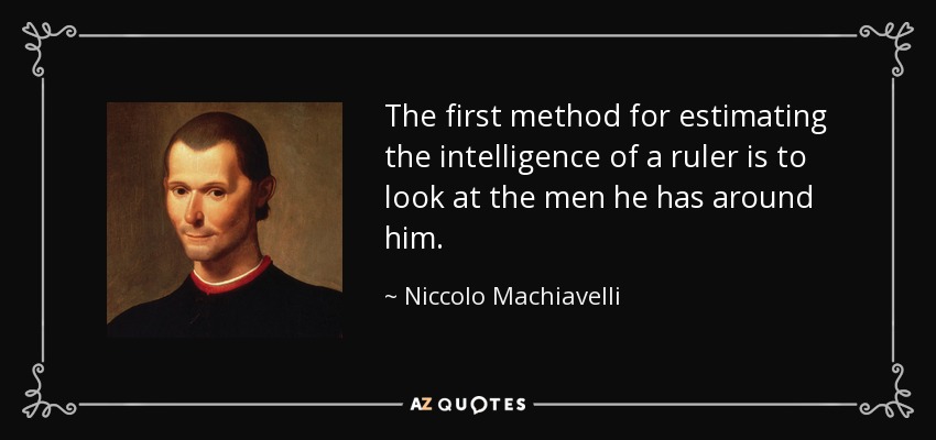 The first method for estimating the intelligence of a ruler is to look at the men he has around him. - Niccolo Machiavelli
