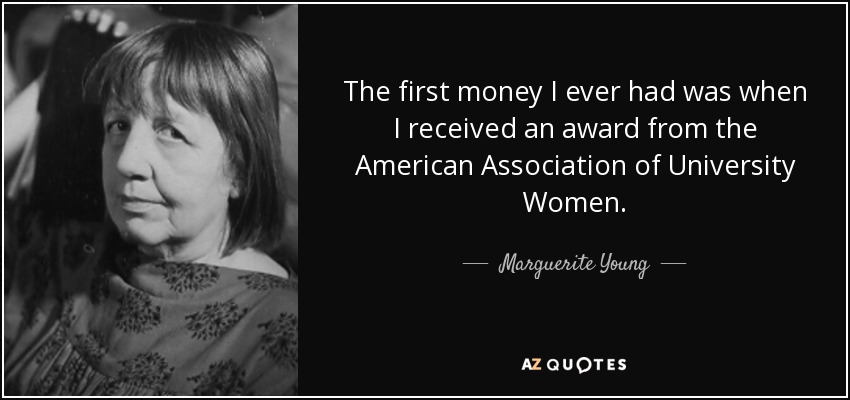 The first money I ever had was when I received an award from the American Association of University Women. - Marguerite Young