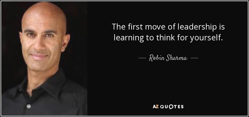 The first move of leadership is learning to think for yourself. - Robin Sharma
