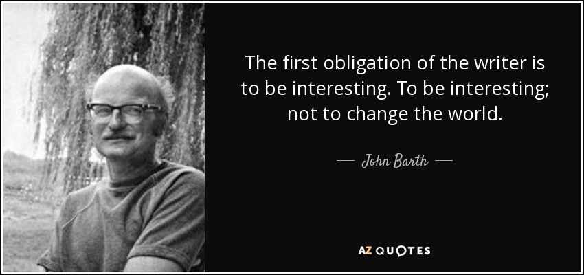 The first obligation of the writer is to be interesting. To be interesting; not to change the world. - John Barth