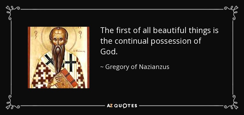 The first of all beautiful things is the continual possession of God. - Gregory of Nazianzus