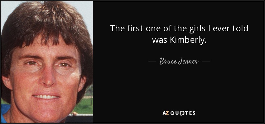 The first one of the girls I ever told was Kimberly. - Bruce Jenner
