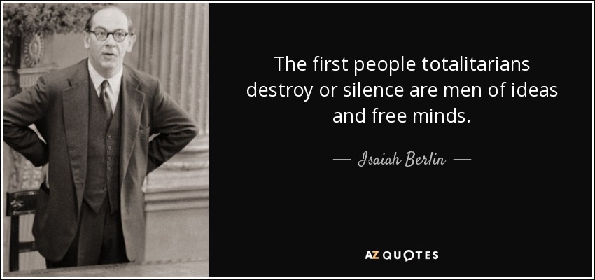 The first people totalitarians destroy or silence are men of ideas and free minds. - Isaiah Berlin