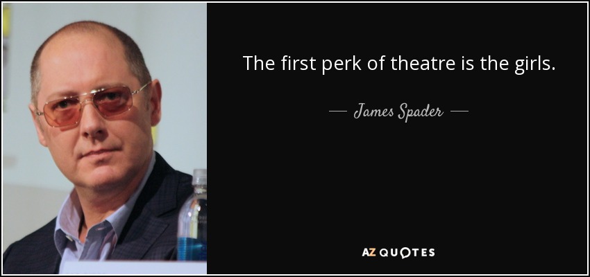 The first perk of theatre is the girls. - James Spader