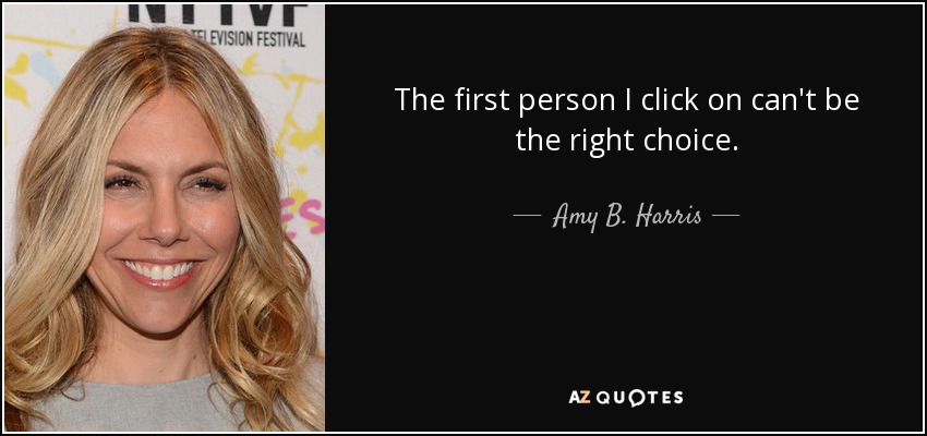 The first person I click on can't be the right choice. - Amy B. Harris