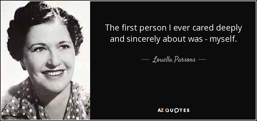 The first person I ever cared deeply and sincerely about was - myself. - Louella Parsons