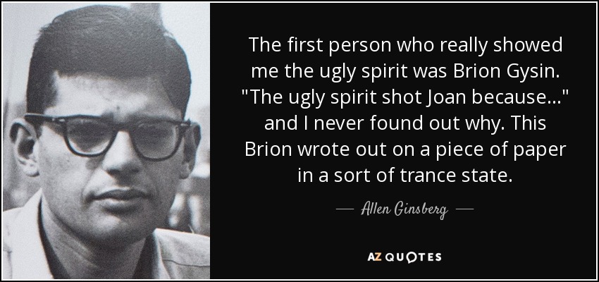 The first person who really showed me the ugly spirit was Brion Gysin. 